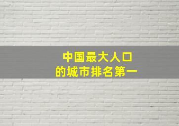 中国最大人口的城市排名第一