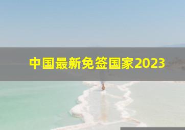 中国最新免签国家2023