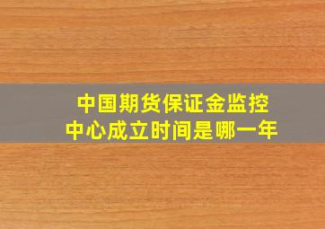 中国期货保证金监控中心成立时间是哪一年