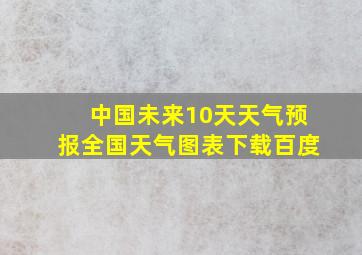 中国未来10天天气预报全国天气图表下载百度