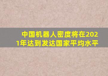 中国机器人密度将在2021年达到发达国家平均水平