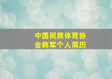 中国民族体育协会韩军个人简历