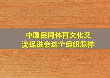 中国民间体育文化交流促进会这个组织怎样