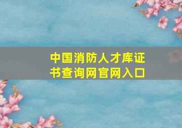 中国消防人才库证书查询网官网入口