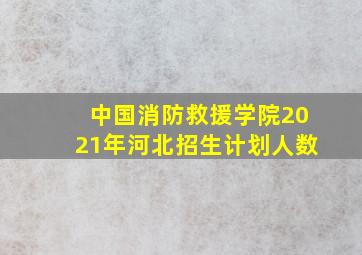 中国消防救援学院2021年河北招生计划人数