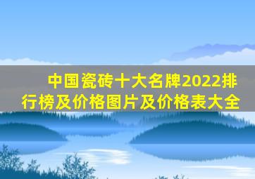 中国瓷砖十大名牌2022排行榜及价格图片及价格表大全