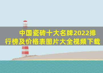 中国瓷砖十大名牌2022排行榜及价格表图片大全视频下载