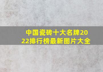 中国瓷砖十大名牌2022排行榜最新图片大全