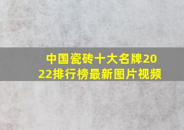 中国瓷砖十大名牌2022排行榜最新图片视频