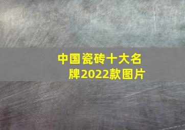 中国瓷砖十大名牌2022款图片