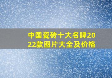 中国瓷砖十大名牌2022款图片大全及价格