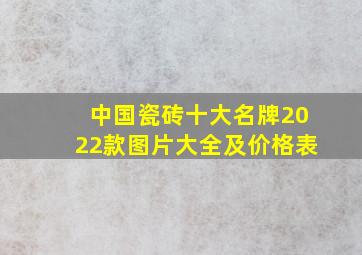 中国瓷砖十大名牌2022款图片大全及价格表