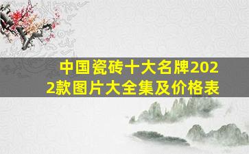 中国瓷砖十大名牌2022款图片大全集及价格表