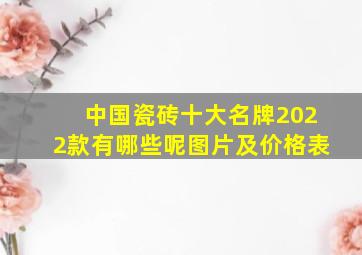 中国瓷砖十大名牌2022款有哪些呢图片及价格表