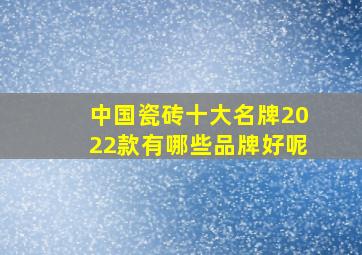 中国瓷砖十大名牌2022款有哪些品牌好呢