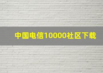 中国电信10000社区下载