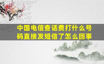 中国电信查话费打什么号码直接发短信了怎么回事