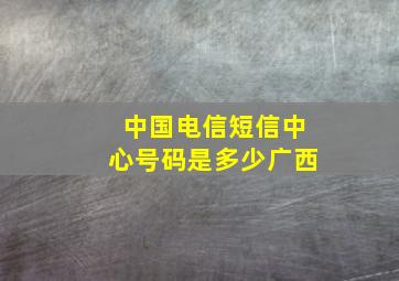 中国电信短信中心号码是多少广西