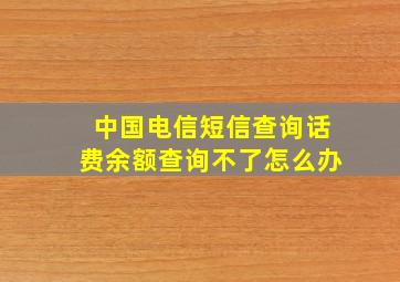 中国电信短信查询话费余额查询不了怎么办