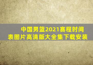 中国男篮2021赛程时间表图片高清版大全集下载安装