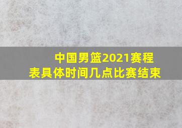 中国男篮2021赛程表具体时间几点比赛结束