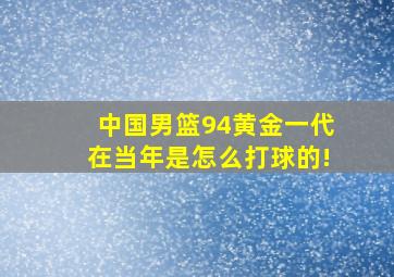 中国男篮94黄金一代在当年是怎么打球的!