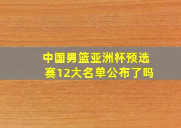 中国男篮亚洲杯预选赛12大名单公布了吗