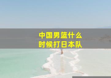 中国男篮什么时候打日本队