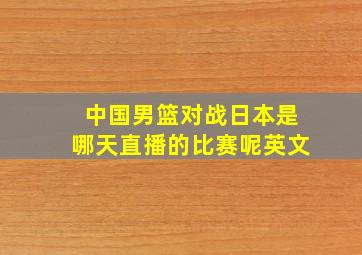 中国男篮对战日本是哪天直播的比赛呢英文