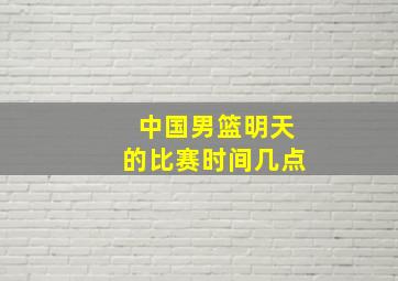 中国男篮明天的比赛时间几点