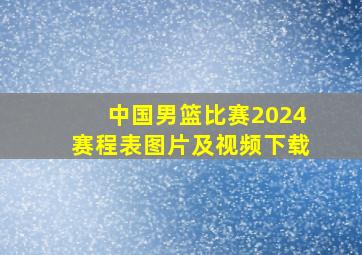 中国男篮比赛2024赛程表图片及视频下载