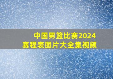 中国男篮比赛2024赛程表图片大全集视频