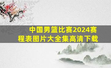 中国男篮比赛2024赛程表图片大全集高清下载