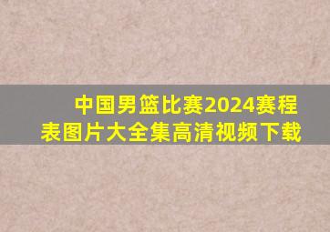 中国男篮比赛2024赛程表图片大全集高清视频下载