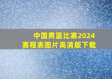 中国男篮比赛2024赛程表图片高清版下载