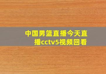 中国男篮直播今天直播cctv5视频回看