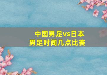 中国男足vs日本男足时间几点比赛