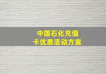 中国石化充值卡优惠活动方案