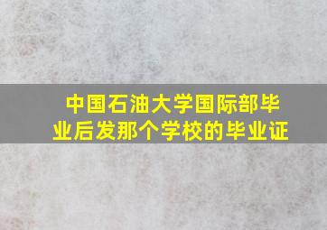 中国石油大学国际部毕业后发那个学校的毕业证