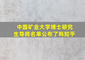 中国矿业大学博士研究生导师名单公布了吗知乎