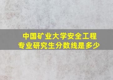 中国矿业大学安全工程专业研究生分数线是多少