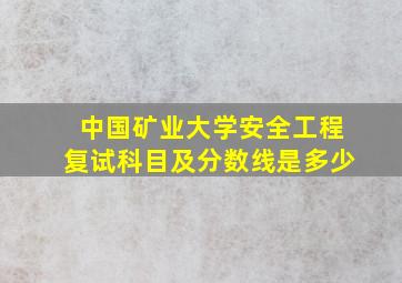 中国矿业大学安全工程复试科目及分数线是多少