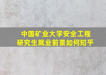 中国矿业大学安全工程研究生就业前景如何知乎