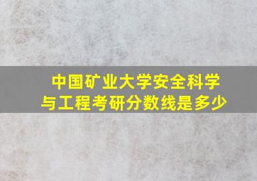 中国矿业大学安全科学与工程考研分数线是多少