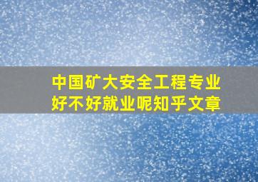 中国矿大安全工程专业好不好就业呢知乎文章