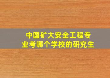 中国矿大安全工程专业考哪个学校的研究生