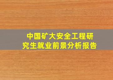 中国矿大安全工程研究生就业前景分析报告