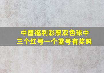 中国福利彩票双色球中三个红号一个蓝号有奖吗