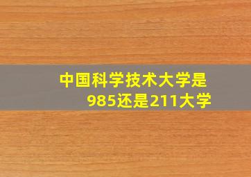 中国科学技术大学是985还是211大学