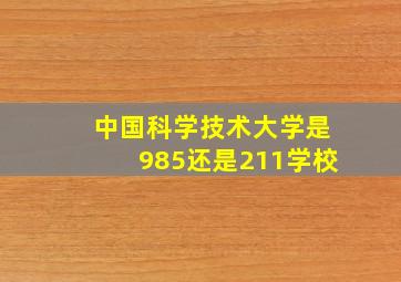 中国科学技术大学是985还是211学校